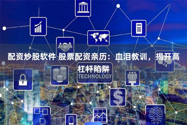 配资炒股软件 股票配资亲历：血泪教训，揭开高杠杆陷阱