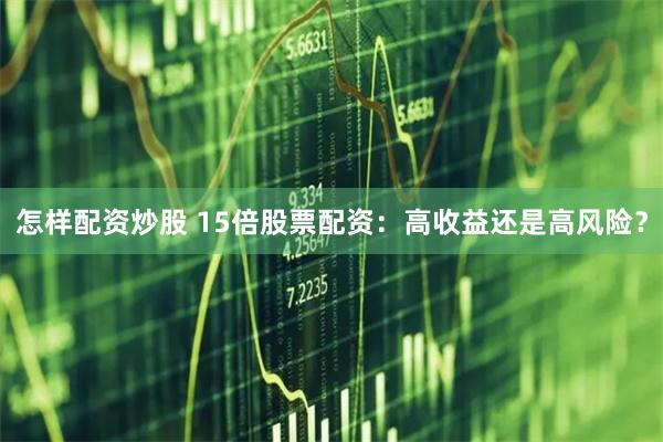 怎样配资炒股 15倍股票配资：高收益还是高风险？