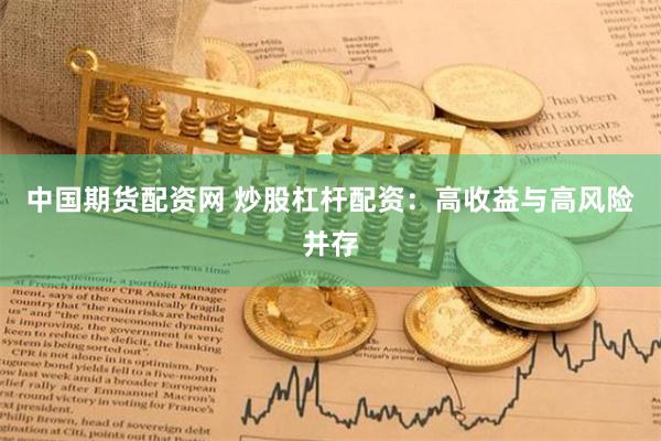中国期货配资网 炒股杠杆配资：高收益与高风险并存