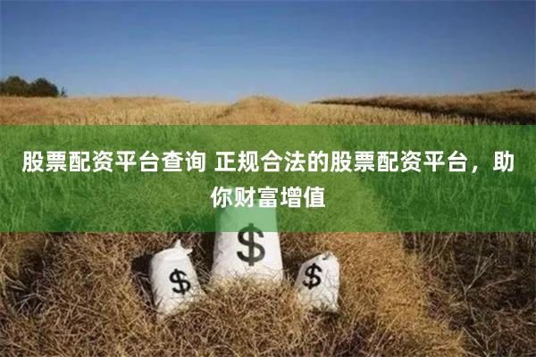 股票配资平台查询 正规合法的股票配资平台，助你财富增值