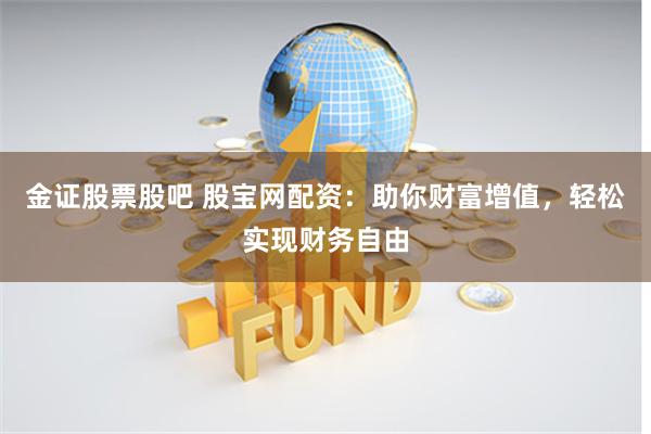 金证股票股吧 股宝网配资：助你财富增值，轻松实现财务自由