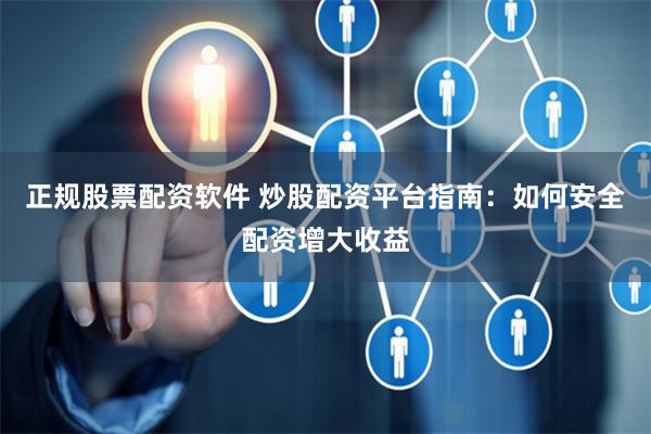 正规股票配资软件 炒股配资平台指南:如何安全配资增大收益