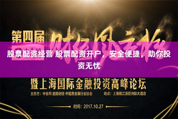 股票配资经营 股票配资开户，安全便捷，助你投资无忧