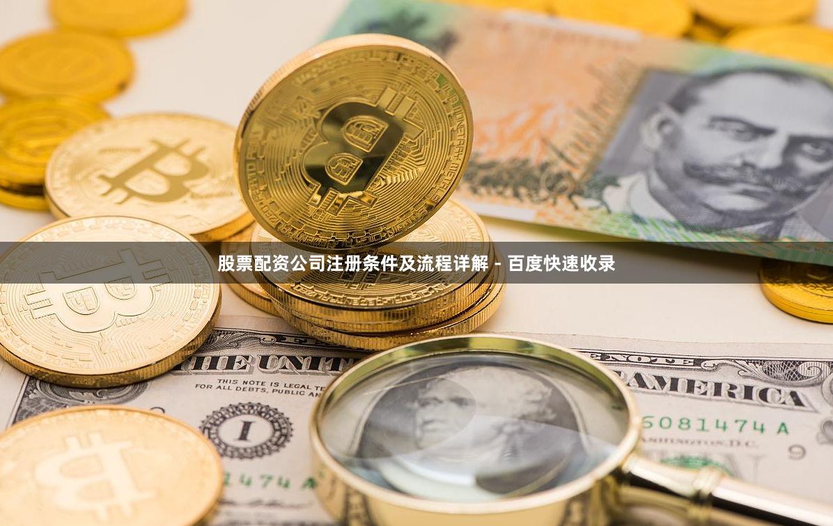 股票配资公司注册条件及流程详解 - 百度快速收录