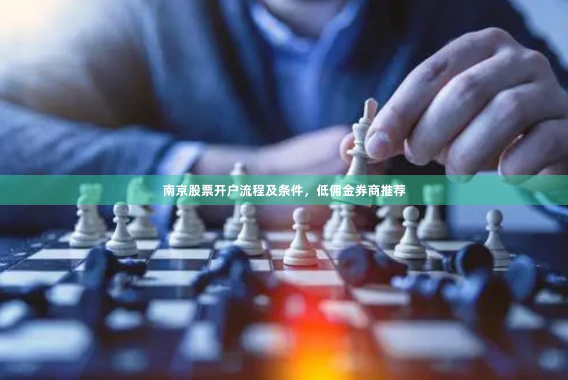 南京股票开户流程及条件，低佣金券商推荐