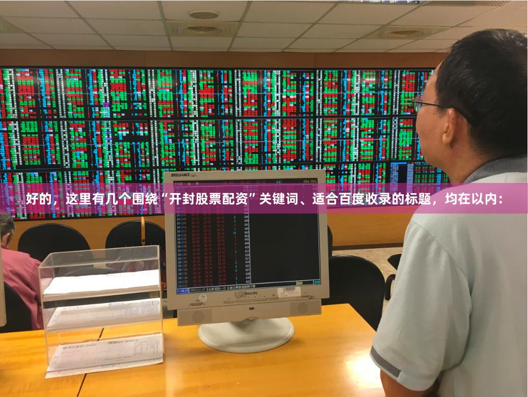 好的，这里有几个围绕“开封股票配资”关键词、适合百度收录的标题，均在以内：