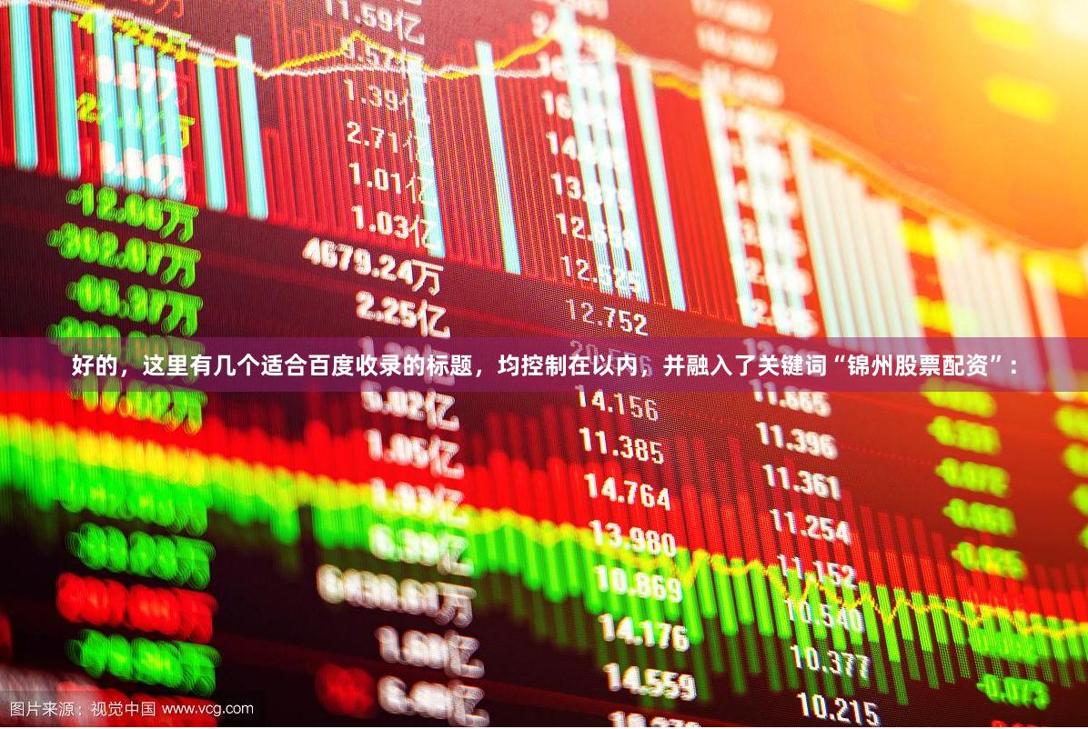 好的，这里有几个适合百度收录的标题，均控制在以内，并融入了关键词“锦州股票配资”：