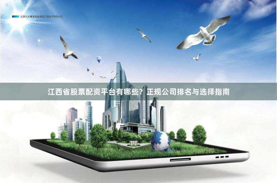 江西省股票配资平台有哪些？正规公司排名与选择指南