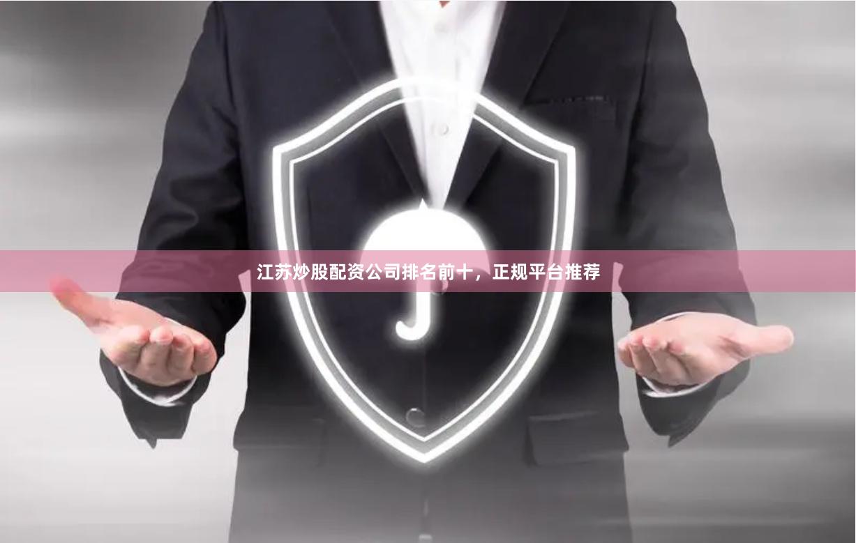 江苏炒股配资公司排名前十，正规平台推荐