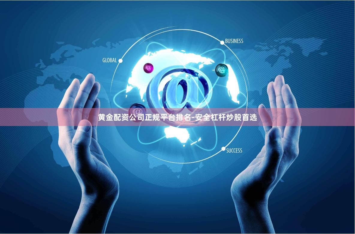 黄金配资公司正规平台排名-安全杠杆炒股首选