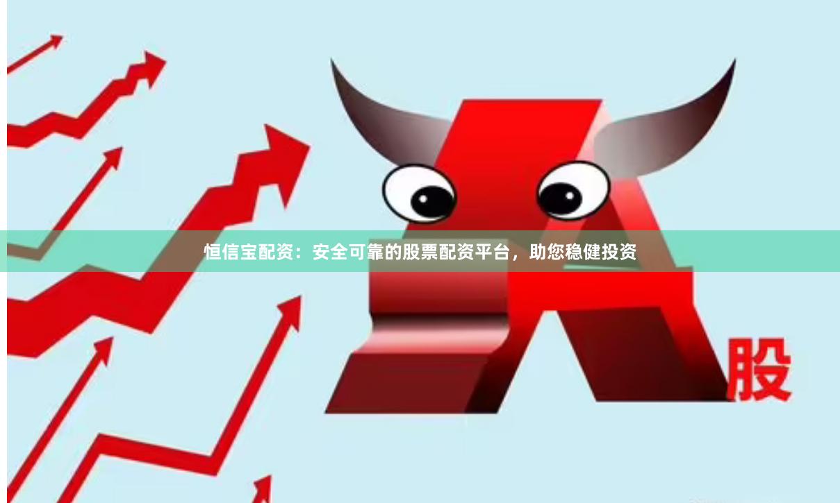 恒信宝配资:安全可靠的股票配资平台,助您稳健投资