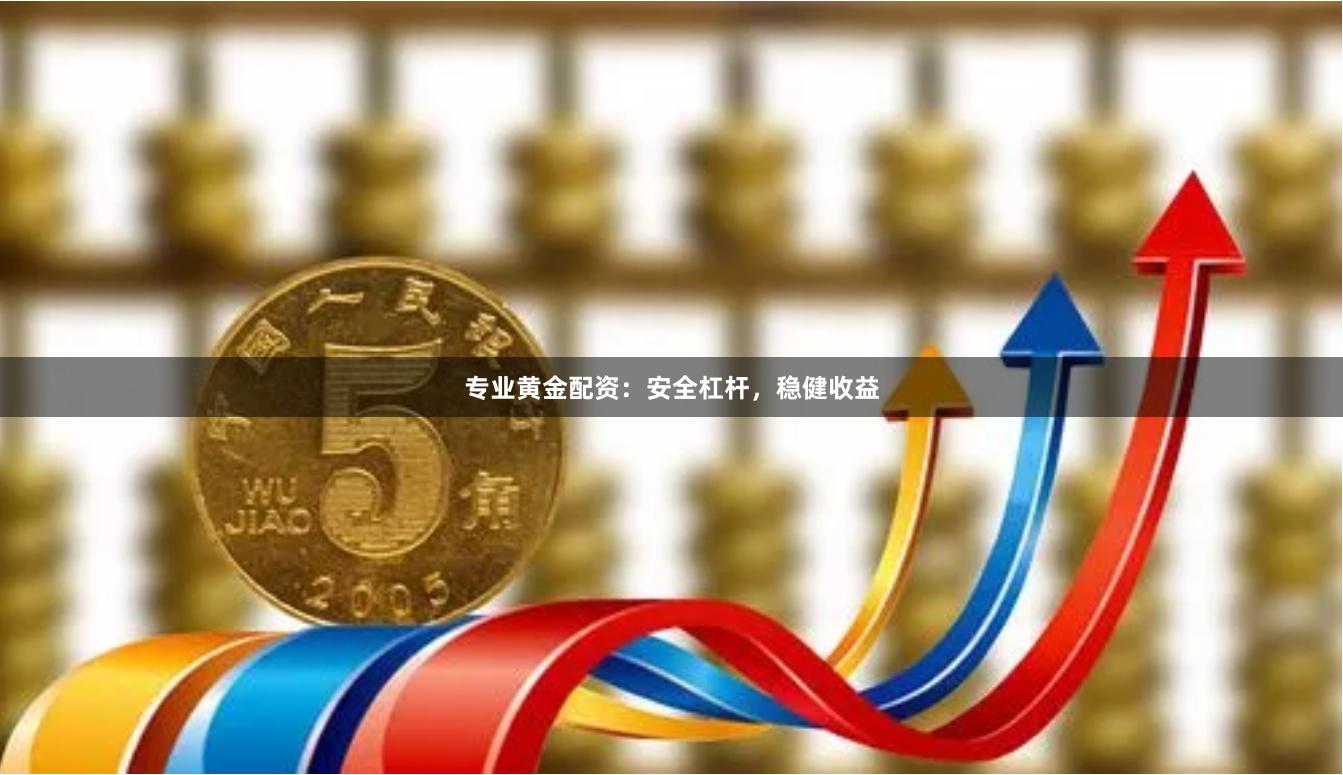 专业黄金配资：安全杠杆，稳健收益
