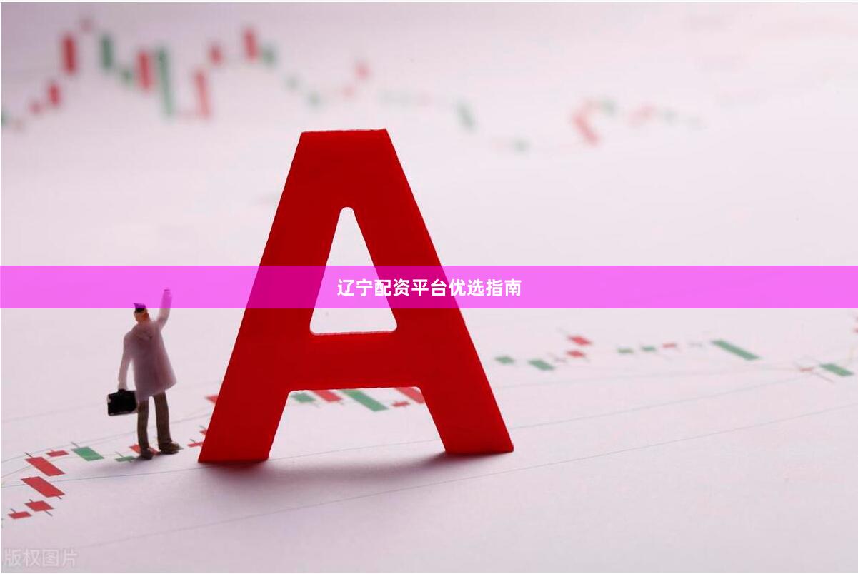 辽宁配资平台优选指南