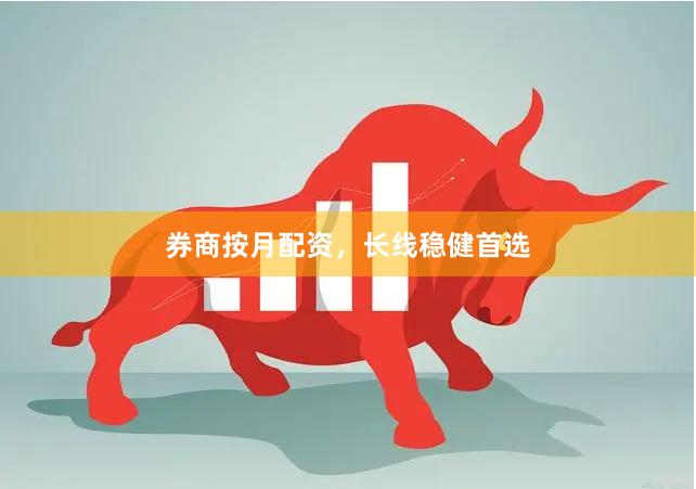 券商按月配资，长线稳健首选