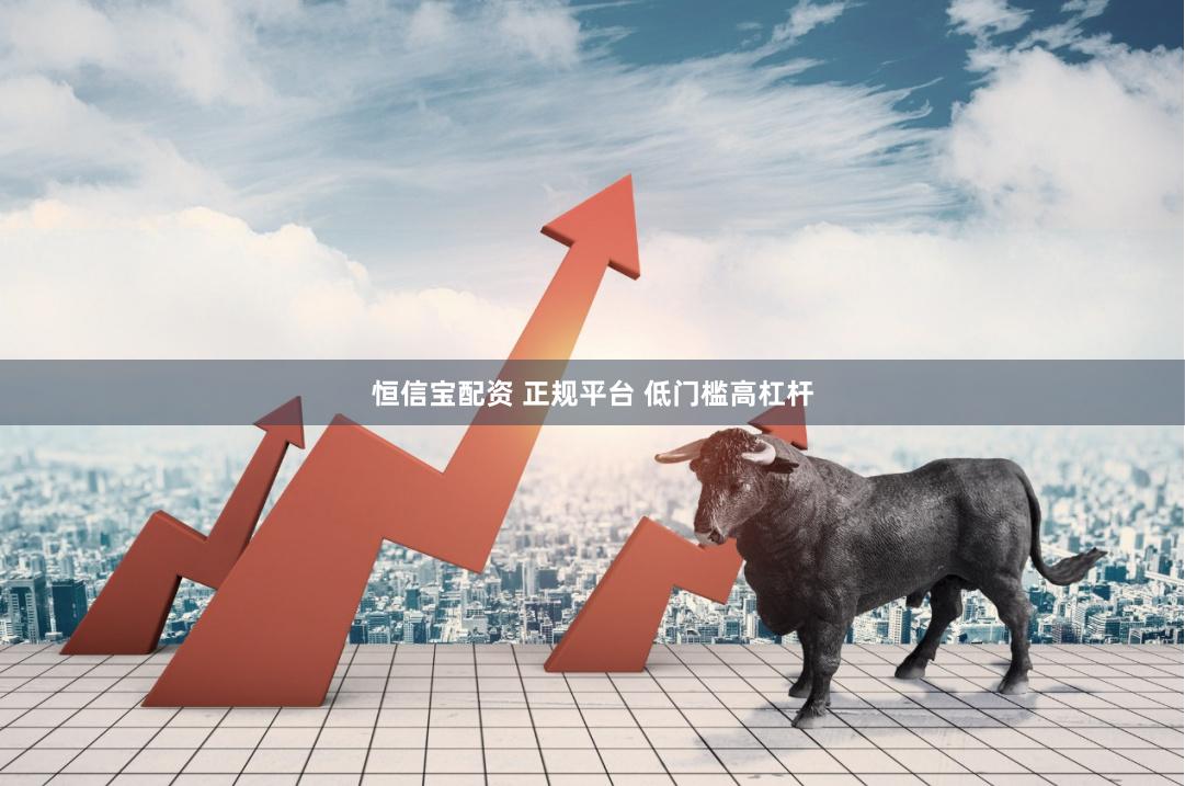 恒信宝配资 正规平台 低门槛高杠杆