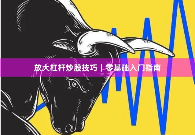 放大杠杆炒股技巧|零基础入门指南
