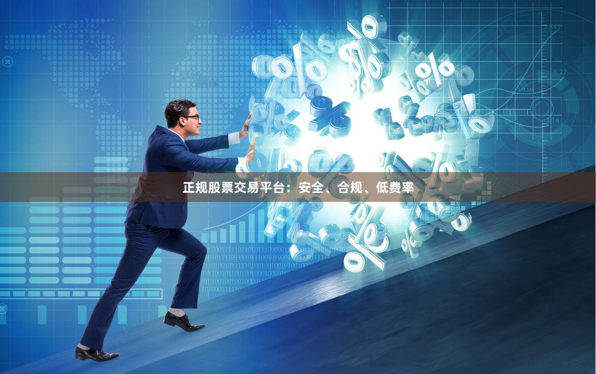 正规股票交易平台：安全、合规、低费率