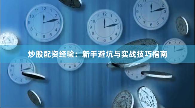 炒股配资经验：新手避坑与实战技巧指南
