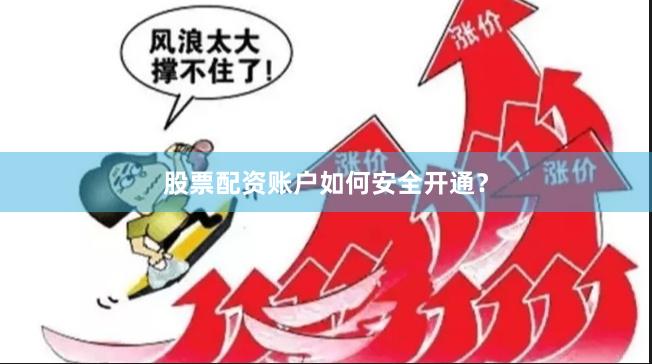 股票配资账户如何安全开通?