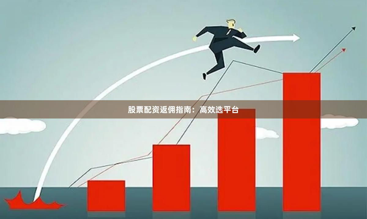股票配资返佣指南:高效选平台
