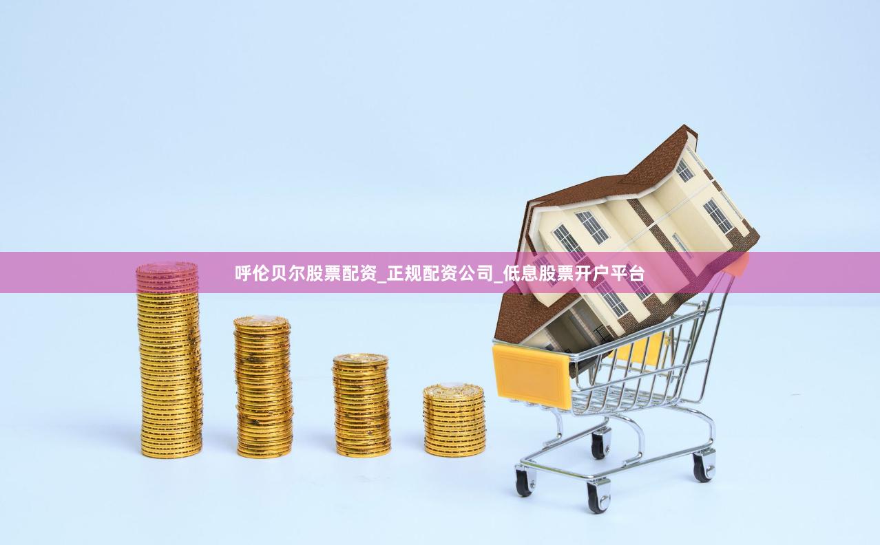 呼伦贝尔股票配资_正规配资公司_低息股票开户平台