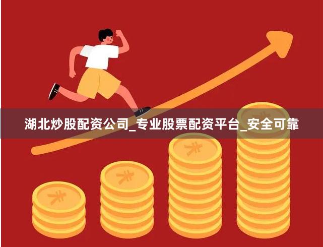 湖北炒股配资公司_专业股票配资平台_安全可靠