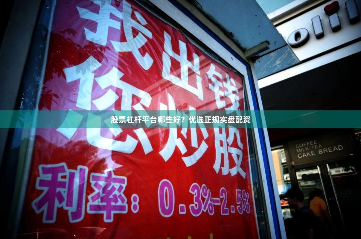 股票杠杆平台哪些好？优选正规实盘配资