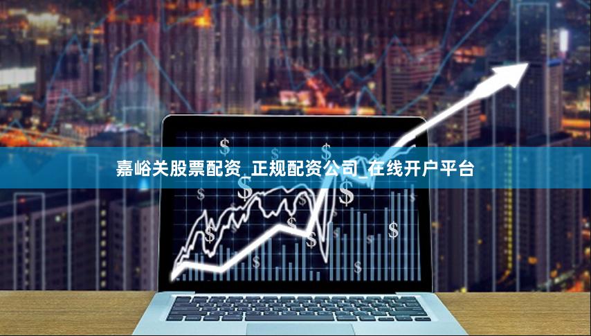 嘉峪关股票配资_正规配资公司_在线开户平台