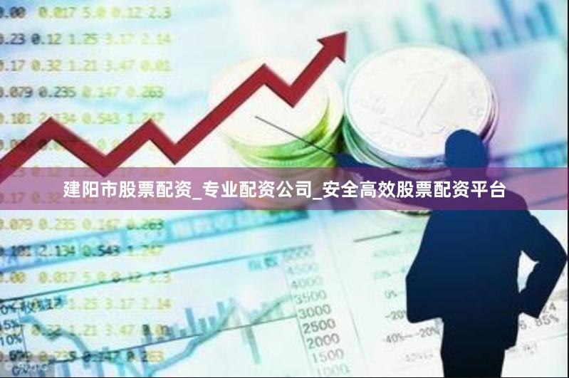 建阳市股票配资_专业配资公司_安全高效股票配资平台
